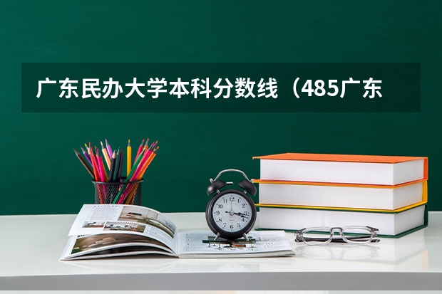 广东民办大学本科分数线（485广东最好的民办学校）