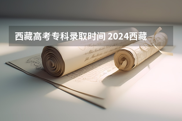 西藏高考专科录取时间 2024西藏高考录取结果查询时间及入口 在哪查录取状态