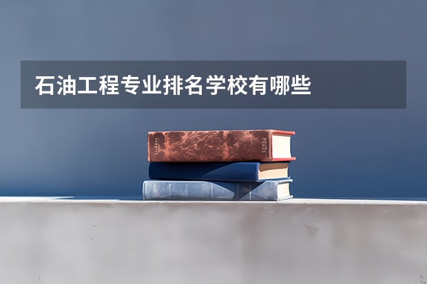 石油工程专业排名学校有哪些