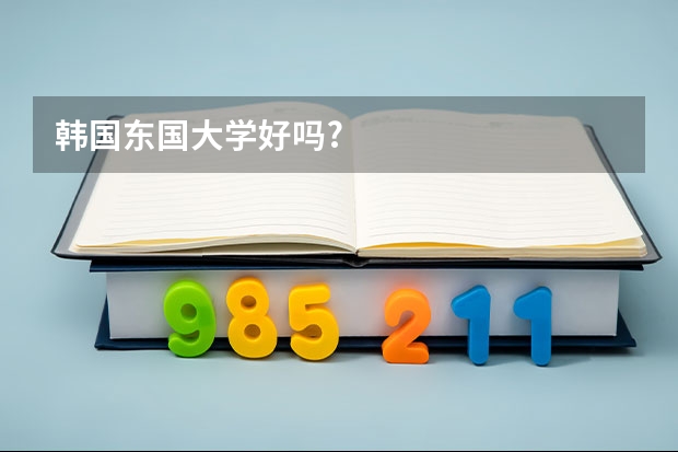 韩国东国大学好吗?