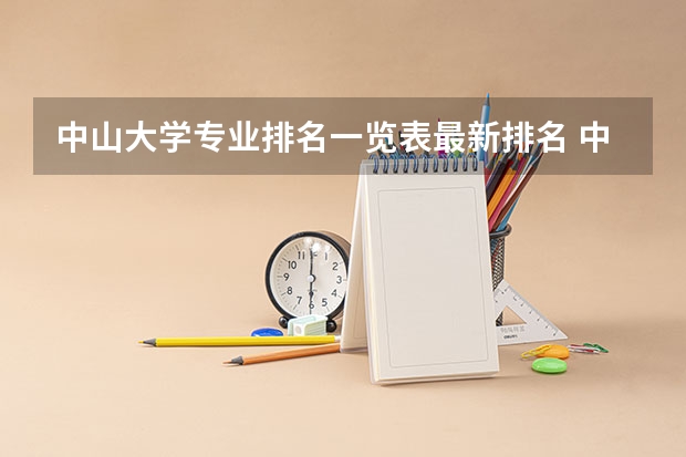 中山大学专业排名一览表最新排名 中山大学在全国排名
