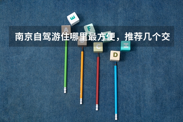 南京自驾游住哪里最方便，推荐几个交通便利的住宿地点