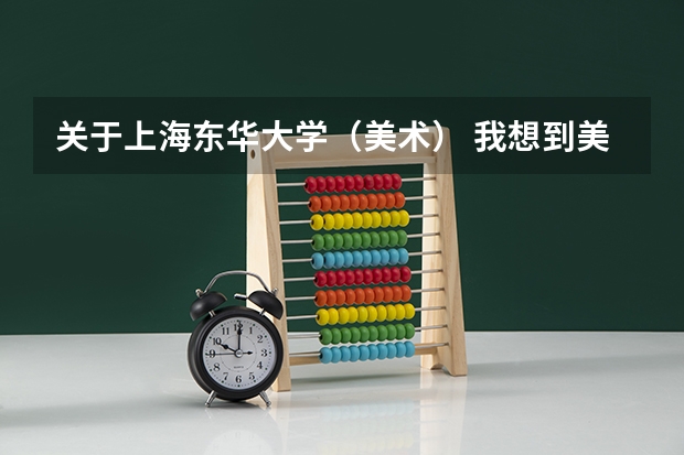 关于上海东华大学（美术） 我想到美国读艺术专业本科
