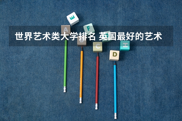 世界艺术类大学排名 英国最好的艺术类大学排名