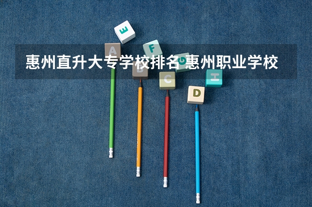 惠州直升大专学校排名 惠州职业学校排名榜