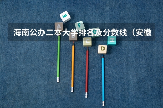 海南公办二本大学排名及分数线（安徽公办二本大学排名及分数线）