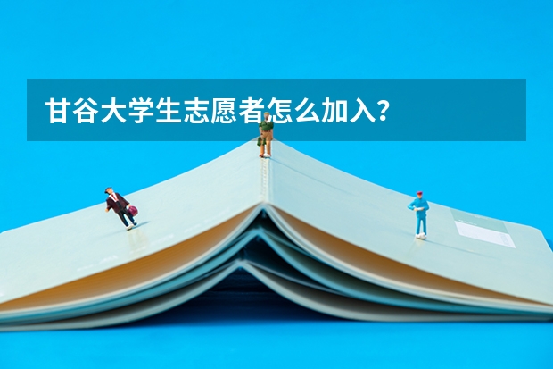 甘谷大学生志愿者怎么加入？