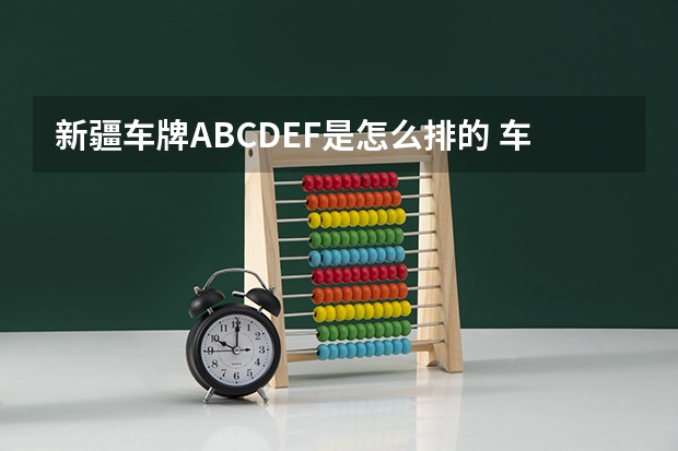 新疆车牌ABCDEF是怎么排的 车牌号abcdefg是按什么排的
