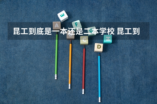 昆工到底是一本还是二本学校 昆工到底是一本还是二本学校