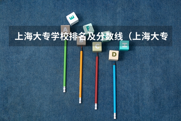 上海大专学校排名及分数线（上海大专排名前十名学校）