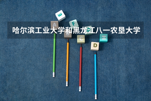 哈尔滨工业大学和黑龙江八一农垦大学哪个好 分数线对比