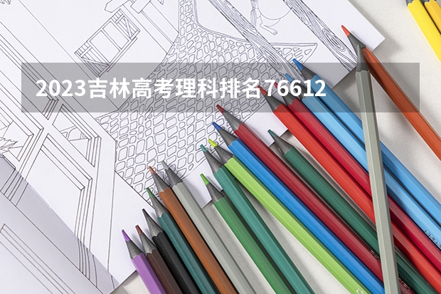 2023吉林高考理科排名76612的考生报哪所大学 往年录取分数线
