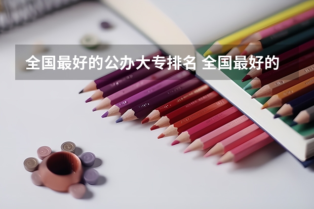 全国最好的公办大专排名 全国最好的大专学校排名