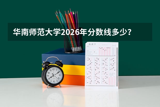 华南师范大学2026年分数线多少？师范专业好就业吗？