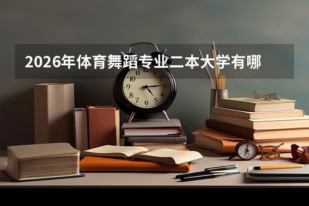2026年体育舞蹈专业二本大学有哪些？舞蹈生（体育舞蹈方向）报考指南