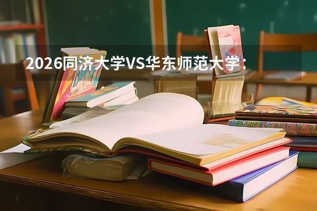 2026同济大学VS华东师范大学：上海985对比，分数线、优势学科、就业前景