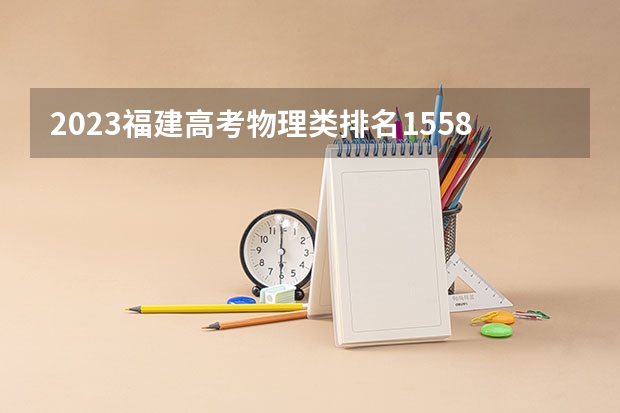 2023福建高考物理类排名15588的考生报哪所大学 往年录取分数线