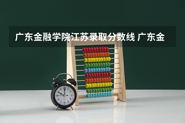 广东金融学院江苏录取分数线 广东金融学院江苏招生人数是多少
