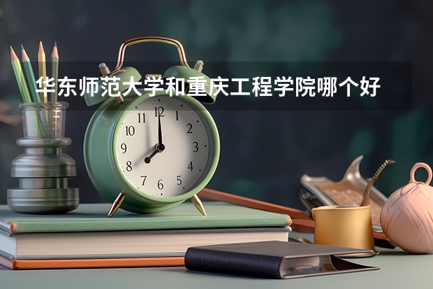 华东师范大学和重庆工程学院哪个好 分数线对比