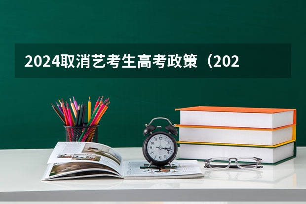 2024取消艺考生高考政策（2024年编导艺考生新政策）