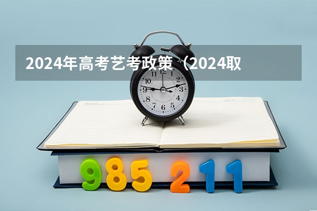2024年高考艺考政策（2024取消艺考生高考政策）