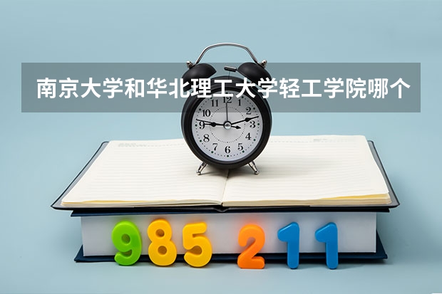 南京大学和华北理工大学轻工学院哪个好 分数线对比