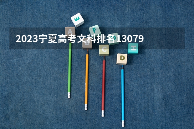 2023宁夏高考文科排名13079的考生报哪所大学 往年录取分数线