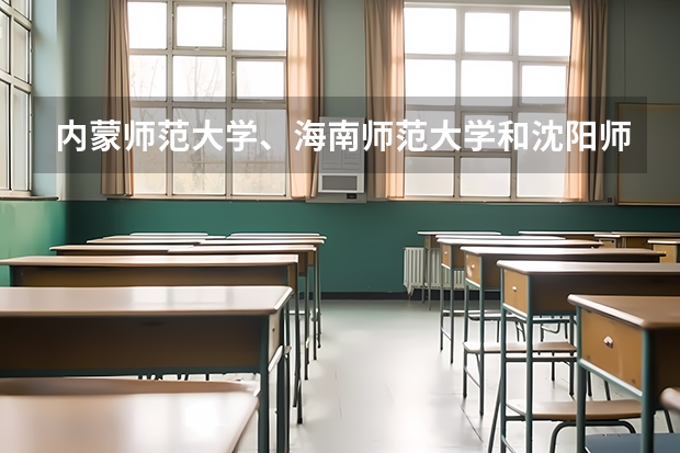 内蒙师范大学、海南师范大学和沈阳师范大学哪个好？