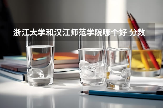浙江大学和汉江师范学院哪个好 分数线对比
