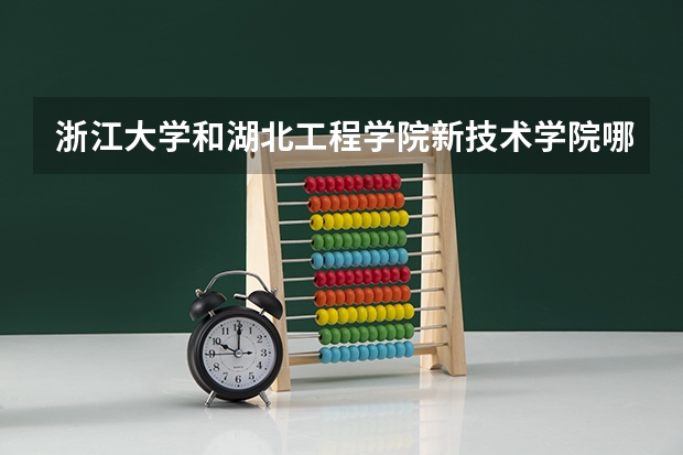 浙江大学和湖北工程学院新技术学院哪个好 分数线对比