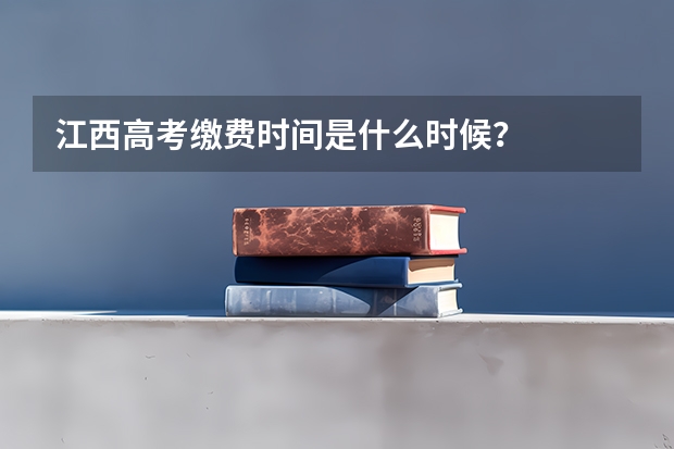 江西高考缴费时间是什么时候？