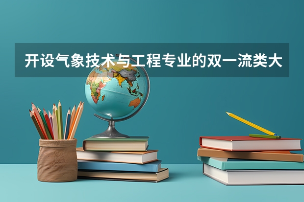 开设气象技术与工程专业的双一流类大学详解