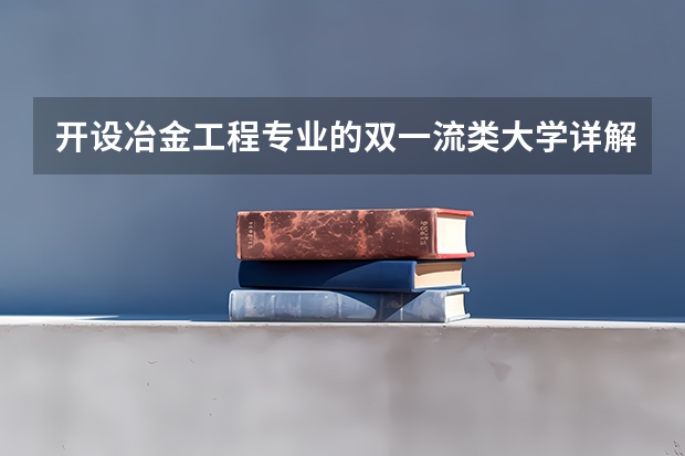 开设冶金工程专业的双一流类大学详解