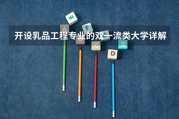 开设乳品工程专业的双一流类大学详解