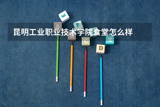 昆明工业职业技术学院食堂怎么样