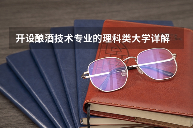 开设酿酒技术专业的理科类大学详解