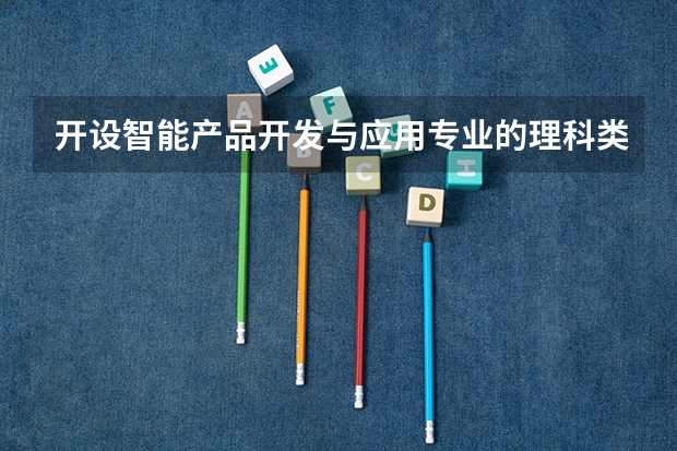 开设智能产品开发与应用专业的理科类大学详解