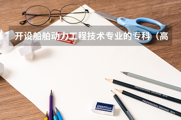 开设船舶动力工程技术专业的专科（高职）类大学详解