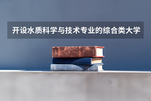 开设水质科学与技术专业的综合类大学详解