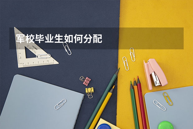 军校毕业生如何分配
