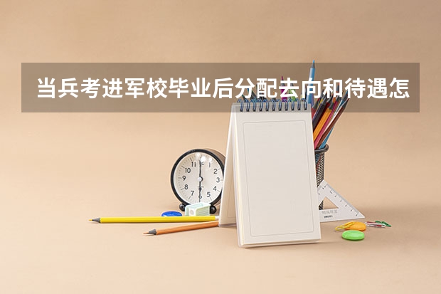 当兵考进军校毕业后分配去向和待遇怎么样？