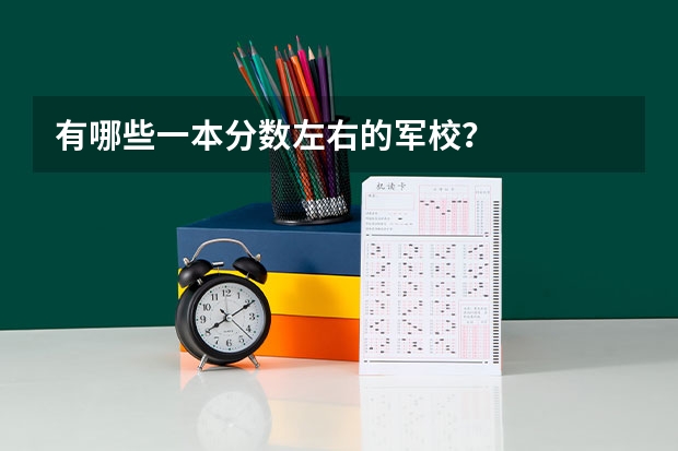 有哪些一本分数左右的军校？