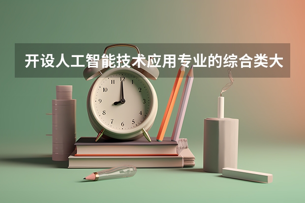 开设人工智能技术应用专业的综合类大学详解