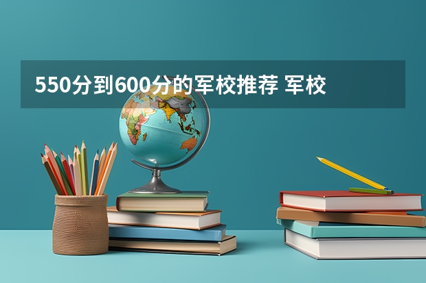 550分到600分的军校推荐 军校很难考吗