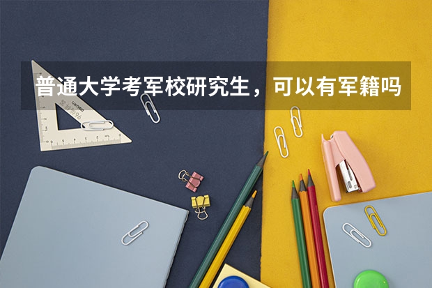 普通大学考军校研究生，可以有军籍吗？