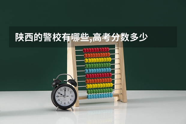 陕西的警校有哪些,高考分数多少