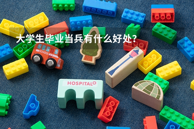 大学生毕业当兵有什么好处？