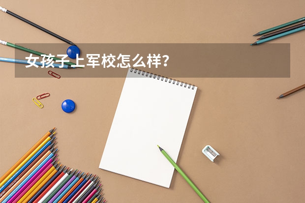 女孩子上军校怎么样？