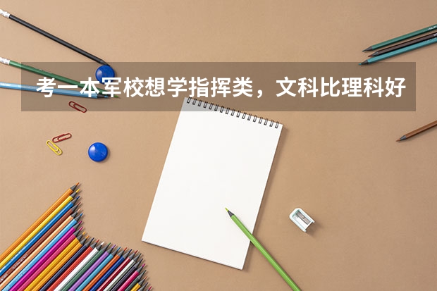 考一本军校想学指挥类，文科比理科好，文理分科怎么选。