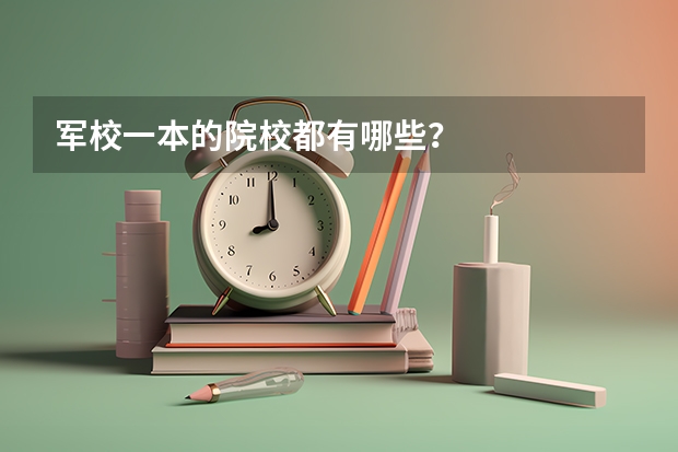 军校一本的院校都有哪些？
